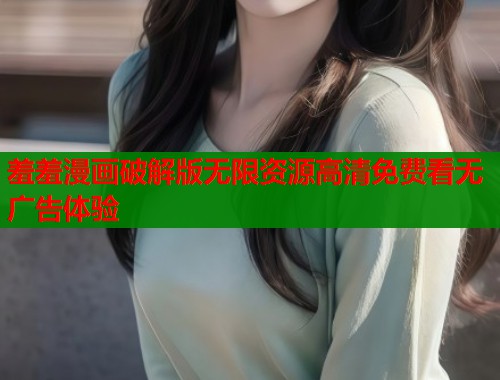 羞羞漫画破解版无限资源高清免费看无广告体验