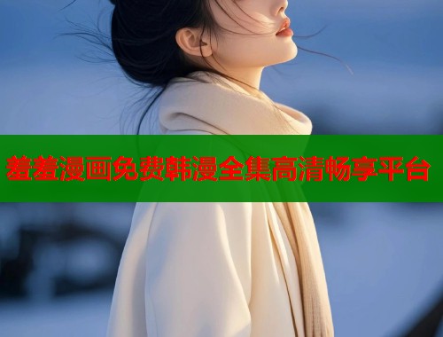 羞羞漫画免费韩漫全集高清畅享平台