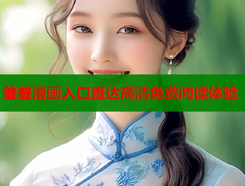 羞羞漫画入口直达高清免费阅读体验  第2张