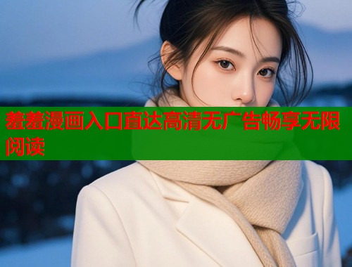 羞羞漫画入口直达高清无广告畅享无限阅读