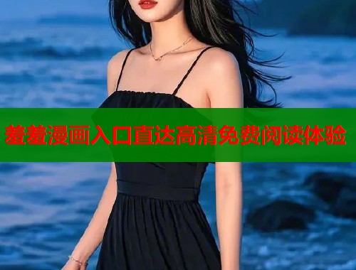 羞羞漫画入口直达高清免费阅读体验