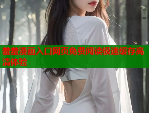 羞羞漫画入口网页免费阅读极速缓存高清体验