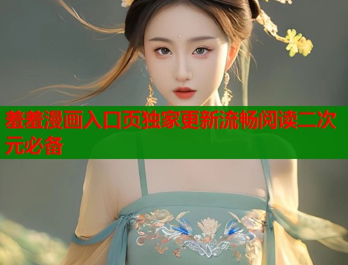 羞羞漫画入口页独家更新流畅阅读二次元必备