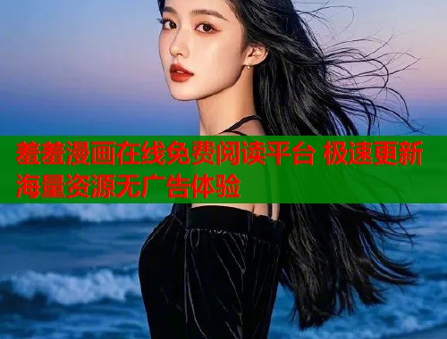 羞羞漫画在线免费阅读平台 极速更新海量资源无广告体验
