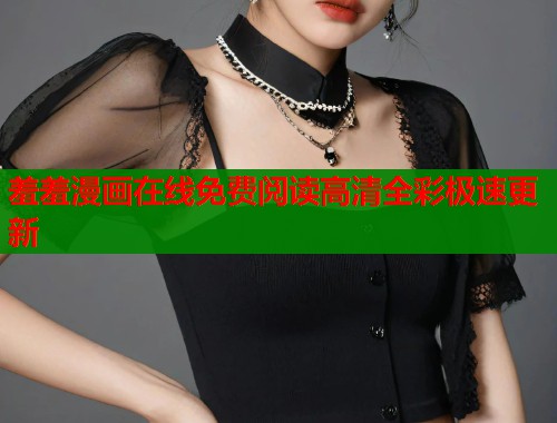 羞羞漫画在线免费阅读高清全彩极速更新